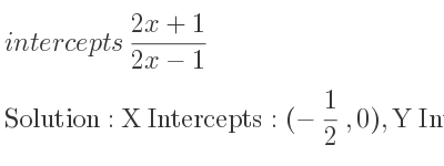 The intercepts of (2x+1)/(2x-1) is X Intercepts: (-1/2 ,0),Y Intercepts: (0,-1)